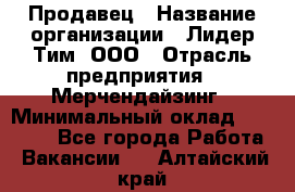 Продавец › Название организации ­ Лидер Тим, ООО › Отрасль предприятия ­ Мерчендайзинг › Минимальный оклад ­ 14 200 - Все города Работа » Вакансии   . Алтайский край